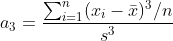 a_3 = \frac{\sum_{i=1}^{n}(x_i-\bar{x})^3 / n}{s^3}